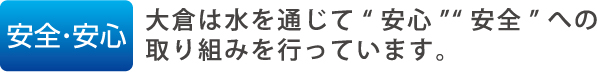 大倉は水を通じて“安心”“安全”への取り組みを行っています。